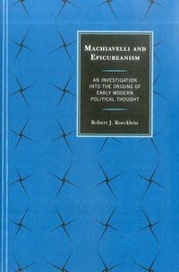 Cover image for Machiavelli and Epicureanism: An Investigation into the Origins of Early Modern Political Thought