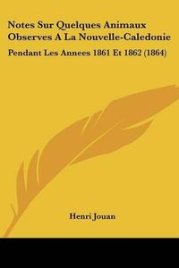 Cover image for Notes Sur Quelques Animaux Observes a la Nouvelle-Caledonie: Pendant Les Annees 1861 Et 1862 (1864)