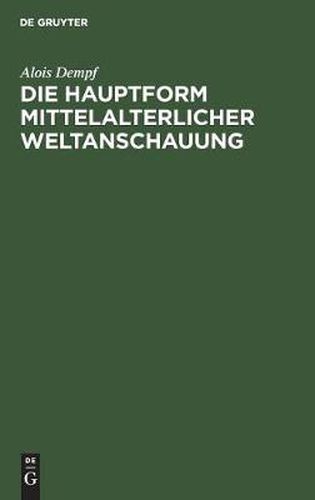 Die Hauptform Mittelalterlicher Weltanschauung: Eine Geisteswissenschaftliche Studie UEber Die Summa