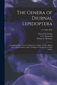 Cover image for The Genera of Diurnal Lepidoptera: Comprising Their Generic Characters, a Notice of Their Habits and Transformations, and a Catalogue of the Species of Each Genus; v.2 (1850-1852)