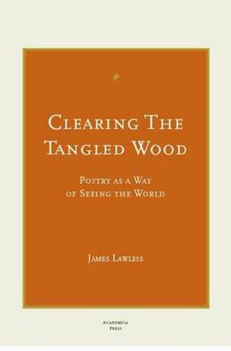 Cover image for Clearing the Tangled Wood: Poetry as a Way of Seeing the World