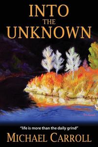 Cover image for Into the Unknown: Life Is So Much More than the Daily Grind