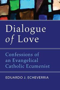 Cover image for Dialogue of Love: Confessions of an Evangelical Catholic Ecumenist