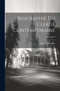 Cover image for Biographie Du Clerge Contemporaine; Volume 8