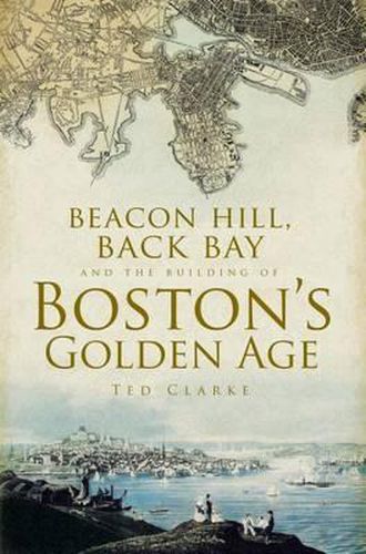 Cover image for Beacon Hill, Back Bay and the Building of Boston's Golden Age