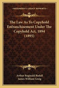 Cover image for The Law as to Copyhold Enfranchisement Under the Copyhold ACT, 1894 (1895)