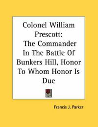 Cover image for Colonel William Prescott: The Commander in the Battle of Bunkers Hill, Honor to Whom Honor Is Due