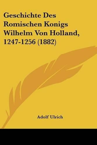 Geschichte Des Romischen Konigs Wilhelm Von Holland, 1247-1256 (1882)