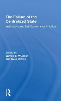 Cover image for The Failure Of The Centralized State: Institutions And Self-governance In Africa