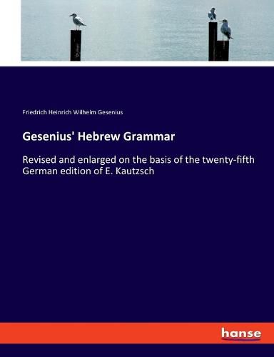 Gesenius' Hebrew Grammar: Revised and enlarged on the basis of the twenty-fifth German edition of E. Kautzsch