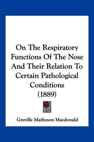 Cover image for On the Respiratory Functions of the Nose and Their Relation to Certain Pathological Conditions (1889)