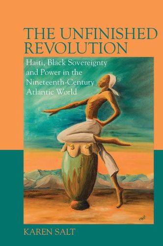 Cover image for The Unfinished Revolution: Haiti, Black Sovereignty and Power in the Nineteenth-Century Atlantic World