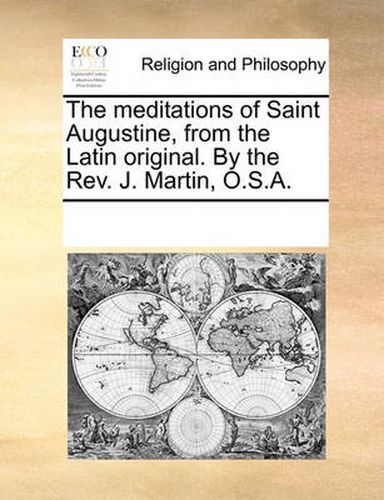 Cover image for The Meditations of Saint Augustine, from the Latin Original. by the REV. J. Martin, O.S.A.