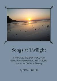 Cover image for Songs at Twilight: A Narrative Exploration of Living with a Visual Impairment and the Effect this has on Claims to Identity