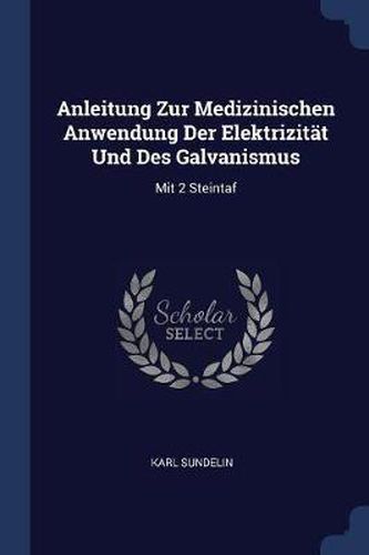 Cover image for Anleitung Zur Medizinischen Anwendung Der Elektrizitï¿½t Und Des Galvanismus: Mit 2 Steintaf