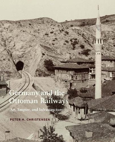 Cover image for Germany and the Ottoman Railways: Art, Empire, and Infrastructure