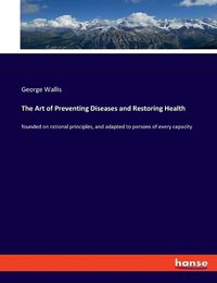 Cover image for The Art of Preventing Diseases and Restoring Health