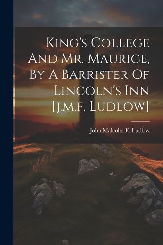 Cover image for King's College And Mr. Maurice, By A Barrister Of Lincoln's Inn [j.m.f. Ludlow]