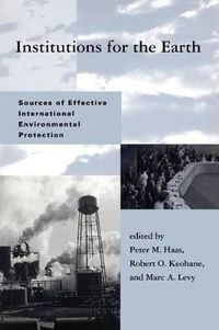 Cover image for Institutions for the Earth: Sources of Effective International Environmental Protection