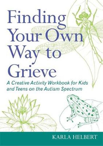 Cover image for Finding Your Own Way to Grieve: A Creative Activity Workbook for Kids and Teens on the Autism Spectrum