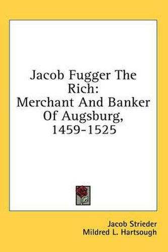 Cover image for Jacob Fugger the Rich: Merchant and Banker of Augsburg, 1459-1525
