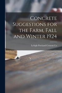 Cover image for Concrete Suggestions for the Farm, Fall and Winter 1924