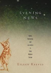 Cover image for Evening News: Optics, Astronomy, and Journalism in Early Modern Europe
