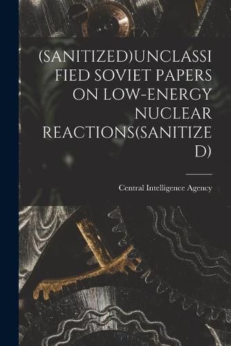 Cover image for (Sanitized)Unclassified Soviet Papers on Low-Energy Nuclear Reactions(sanitized)