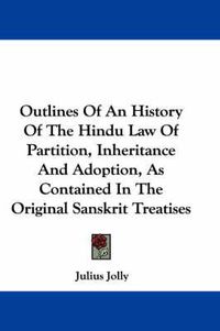 Cover image for Outlines of an History of the Hindu Law of Partition, Inheritance and Adoption, as Contained in the Original Sanskrit Treatises