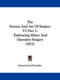 Cover image for The Science And Art Of Surgery V2 Part 1: Embracing Minor And Operative Surgery (1873)