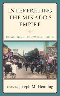 Cover image for Interpreting the Mikado's Empire: The Writings of William Elliot Griffis