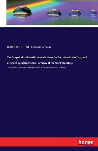 The Gospels distributed into Meditations for Every Day in the Year, and arranged according to the Harmony of the four Evangelists: Translated from the French, and adapted to the use of the English Church. Volume 1