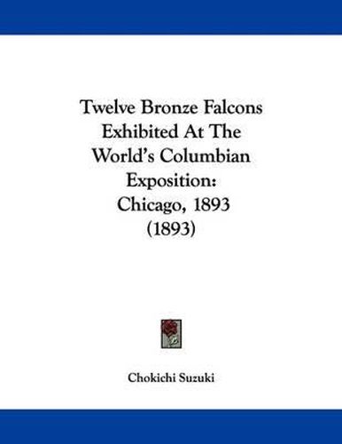 Cover image for Twelve Bronze Falcons Exhibited at the World's Columbian Exposition: Chicago, 1893 (1893)