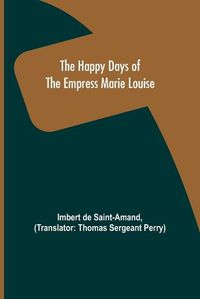 Cover image for The Happy Days of the Empress Marie Louise