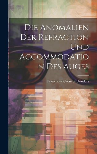 Cover image for Die Anomalien Der Refraction Und Accommodation Des Auges