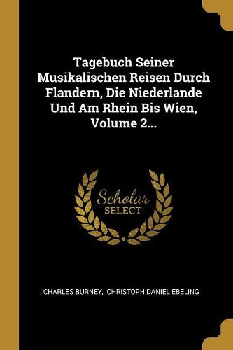 Cover image for Tagebuch Seiner Musikalischen Reisen Durch Flandern, Die Niederlande Und Am Rhein Bis Wien, Volume 2...