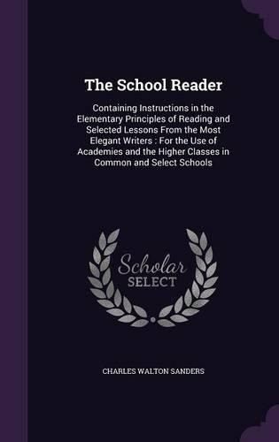 The School Reader: Containing Instructions in the Elementary Principles of Reading and Selected Lessons from the Most Elegant Writers: For the Use of Academies and the Higher Classes in Common and Select Schools