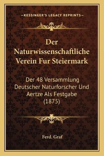 Cover image for Der Naturwissenschaftliche Verein Fur Steiermark: Der 48 Versammlung Deutscher Naturforscher Und Aertze ALS Festgabe (1875)