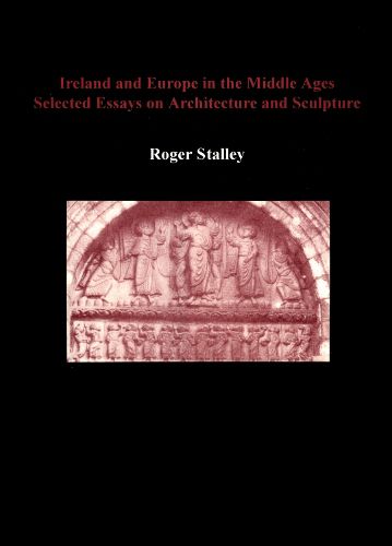 Cover image for Ireland and Europe in the Middle Ages: Selected Essays on Architecture and Sculpture