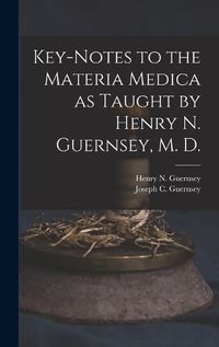 Cover image for Key-notes to the Materia Medica as Taught by Henry N. Guernsey, M. D.