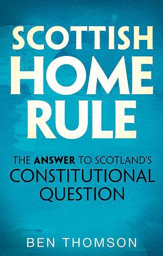 Cover image for Scottish Home Rule: The Answer to Scotland's Constitutional Question