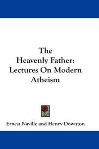 Cover image for The Heavenly Father: Lectures on Modern Atheism