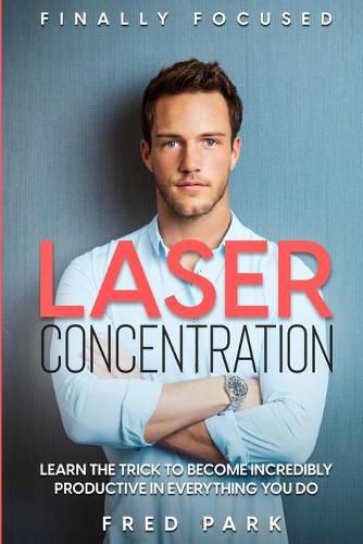 Cover image for Finally Focused: Laser Concentration - Learn The Trick To Become Incredibly Productive In Everything You Do