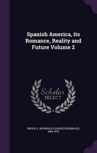 Cover image for Spanish America, Its Romance, Reality and Future Volume 2