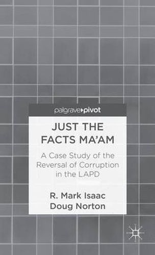 Cover image for Just the Facts Ma'am: A Case Study of the Reversal of Corruption in the LAPD