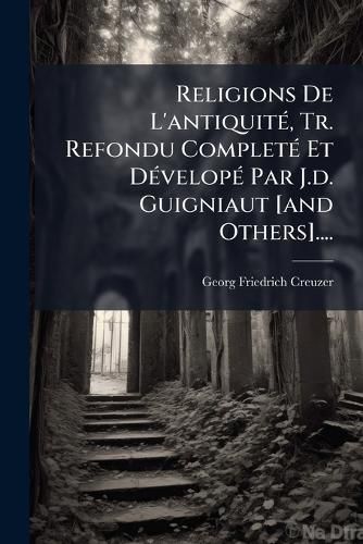 Cover image for Religions De L'antiquite, Tr. Refondu Complete Et Develope Par J.d. Guigniaut [and Others]....