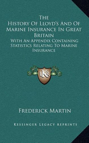 The History of Lloyd's and of Marine Insurance in Great Britain: With an Appendix Containing Statistics Relating to Marine Insurance