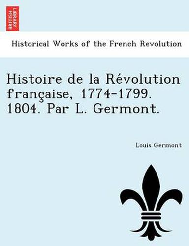 Histoire de La Re Volution Franc Aise, 1774-1799. 1804. Par L. Germont.