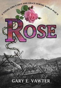 Cover image for Rose: A Young Girl's Grit and Grace During World War II