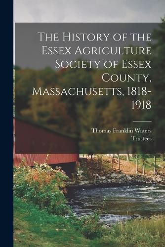 The History of the Essex Agriculture Society of Essex County, Massachusetts, 1818-1918